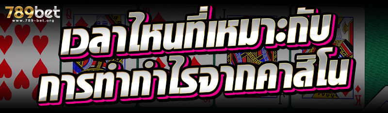 เวลาไหนที่เหมาะกับการทำกำไรจากคาสิโน