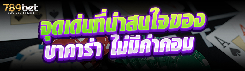 จุดเด่นที่น่าสนใจของ บาคาร่า ไม่มีค่าคอม