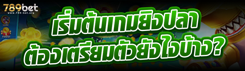 เริ่มต้นเกมยิงปลา ต้องเตรียมตัวยังไงบ้าง?