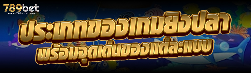 ประเภทของเกมยิงปลา พร้อมจุดเด่นของแต่ละแบบ