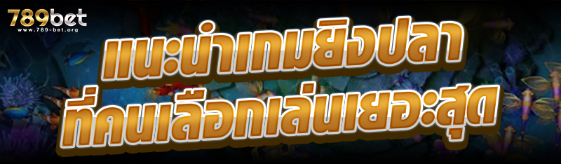 แนะนำเกมยิงปลาที่คนเลือกเล่นเยอะสุด